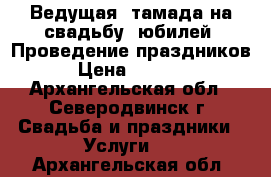 Ведущая, тамада на свадьбу, юбилей. Проведение праздников. › Цена ­ 13 500 - Архангельская обл., Северодвинск г. Свадьба и праздники » Услуги   . Архангельская обл.